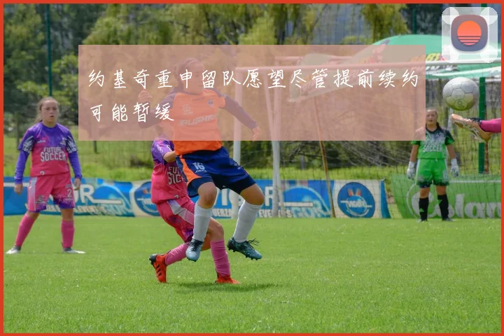 约基奇重申留队愿望尽管提前续约可能暂缓