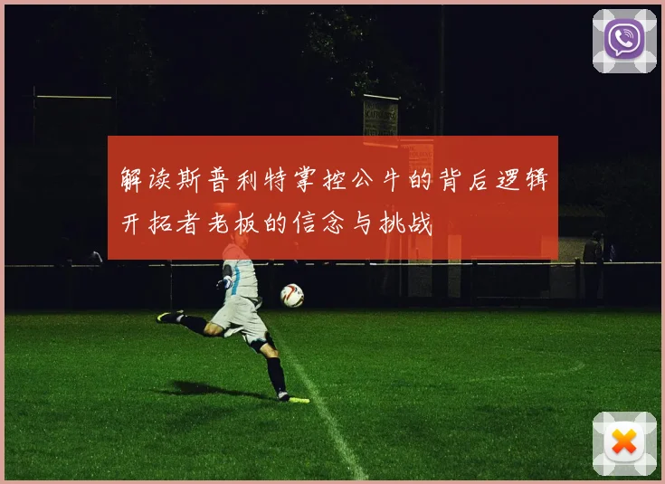 解读斯普利特掌控公牛的背后逻辑开拓者老板的信念与挑战
