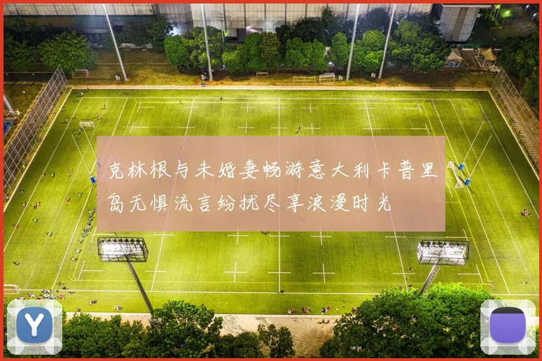 克林根与未婚妻畅游意大利卡普里岛无惧流言纷扰尽享浪漫时光