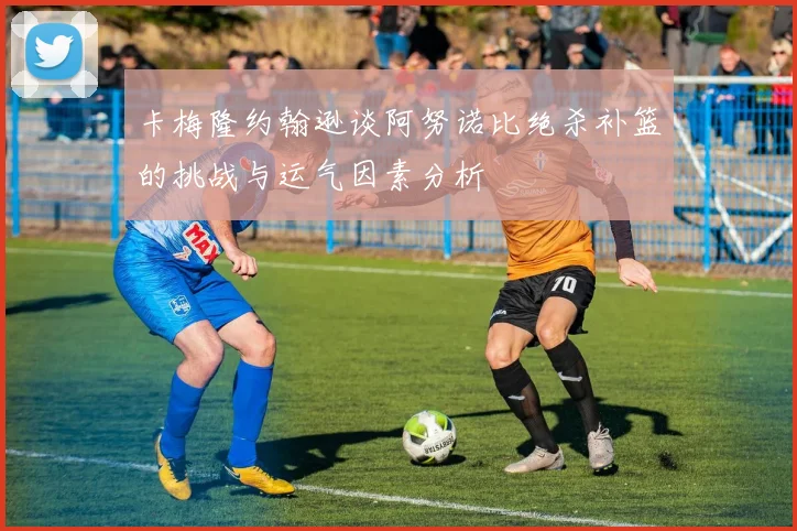 卡梅隆约翰逊谈阿努诺比绝杀补篮的挑战与运气因素分析