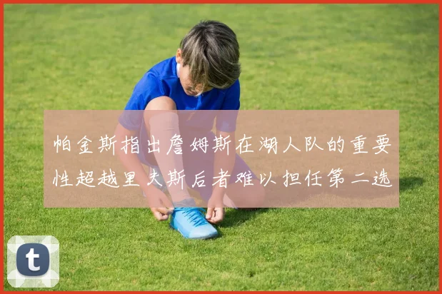 帕金斯指出詹姆斯在湖人队的重要性超越里夫斯后者难以担任第二选择
