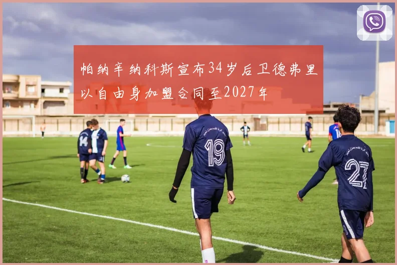 帕纳辛纳科斯宣布34岁后卫德弗里以自由身加盟合同至2027年